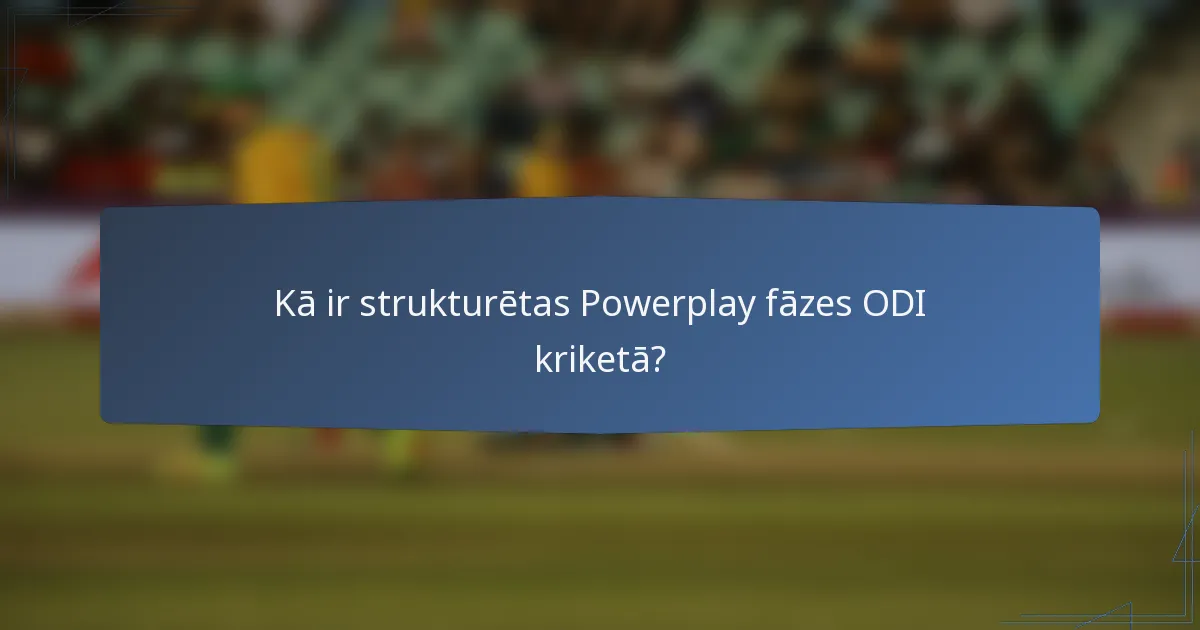 Kā ir strukturētas Powerplay fāzes ODI kriketā?