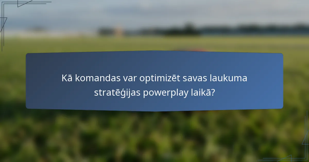 Kā komandas var optimizēt savas laukuma stratēģijas powerplay laikā?