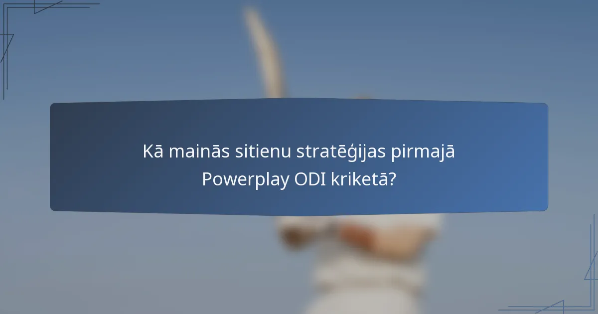 Kā mainās sitienu stratēģijas pirmajā Powerplay ODI kriketā?