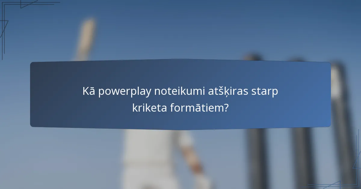Kā powerplay noteikumi atšķiras starp kriketa formātiem?