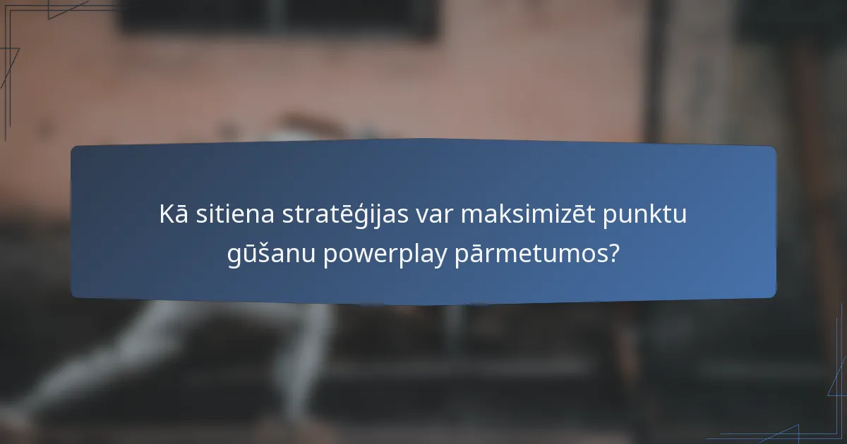 Kā sitiena stratēģijas var maksimizēt punktu gūšanu powerplay pārmetumos?