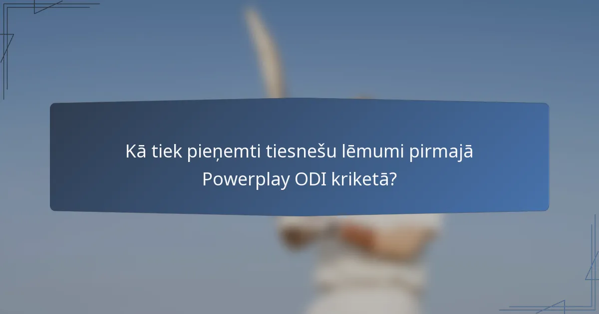 Kā tiek pieņemti tiesnešu lēmumi pirmajā Powerplay ODI kriketā?