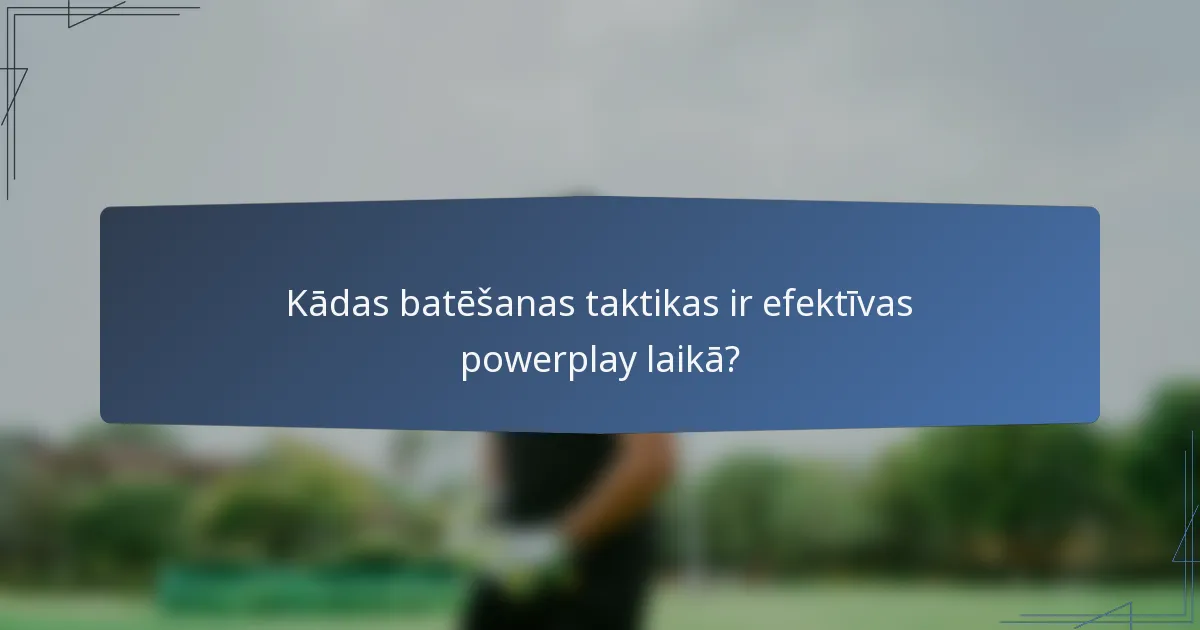 Kādas batēšanas taktikas ir efektīvas powerplay laikā?
