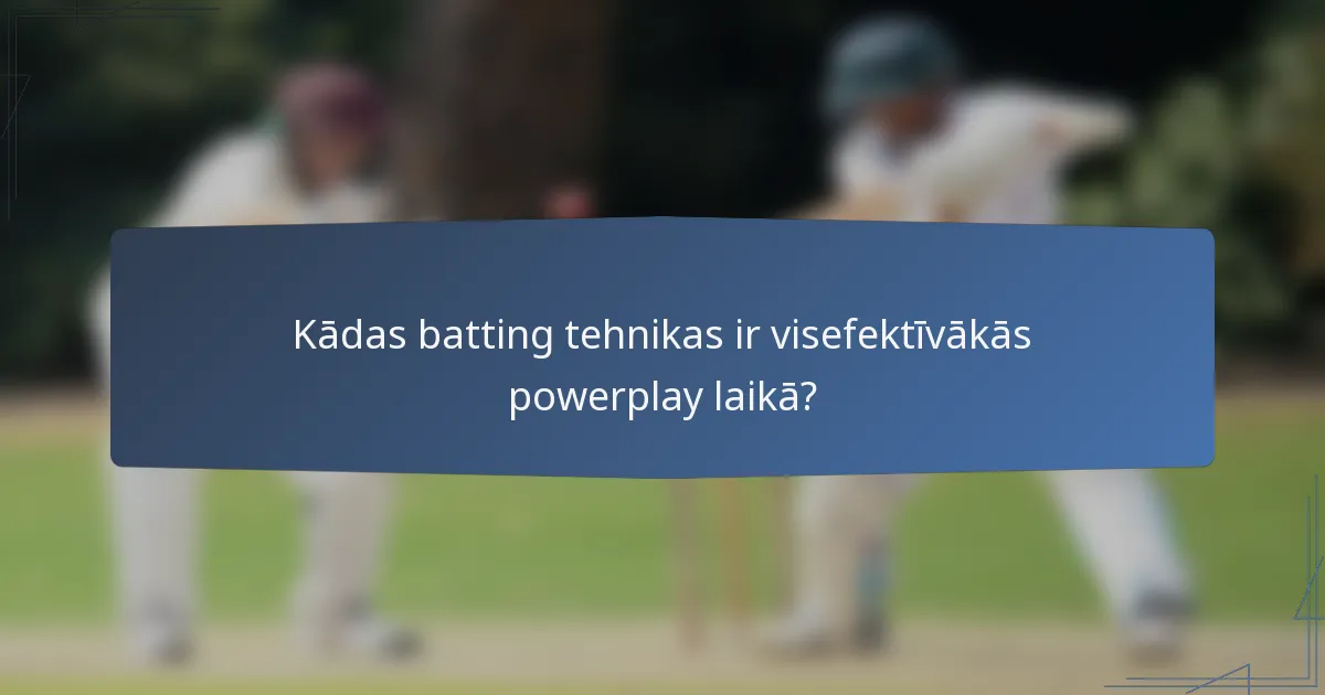 Kādas batting tehnikas ir visefektīvākās powerplay laikā?