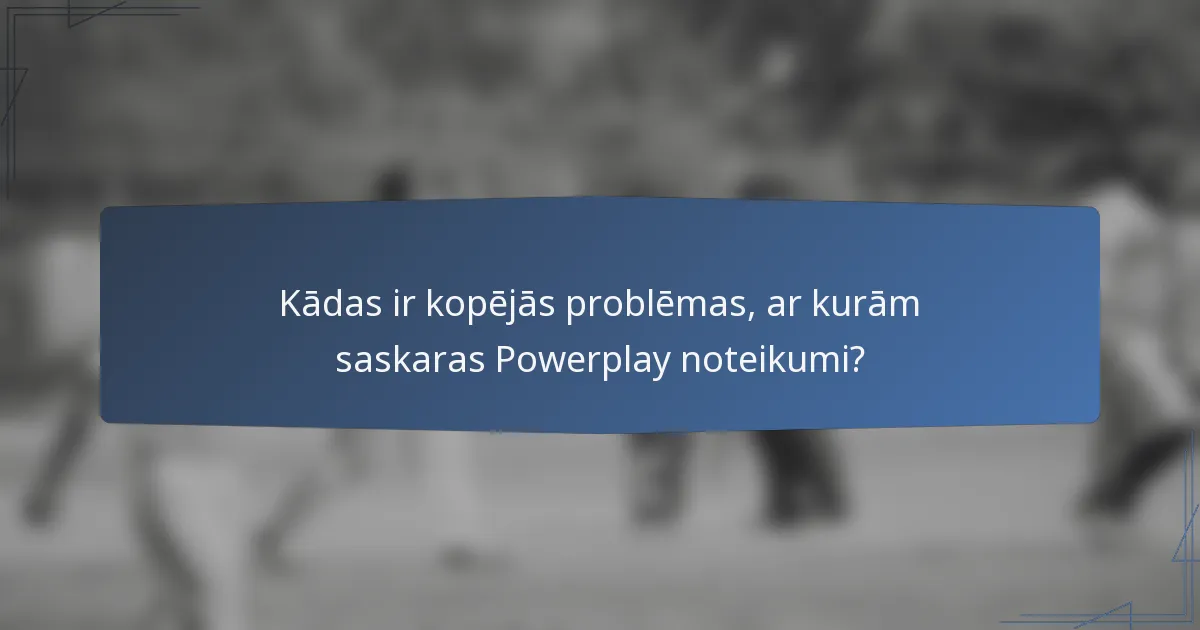 Kādas ir kopējās problēmas, ar kurām saskaras Powerplay noteikumi?