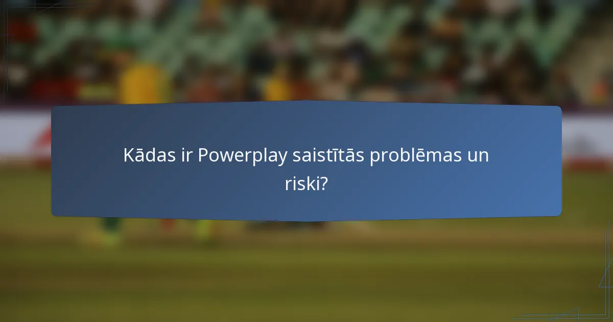 Kādas ir Powerplay saistītās problēmas un riski?