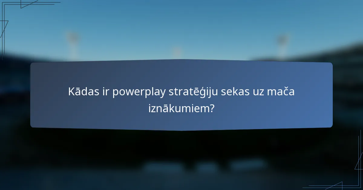 Kādas ir powerplay stratēģiju sekas uz mača iznākumiem?