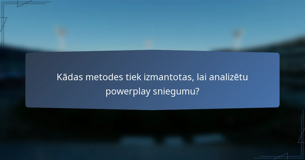 Kādas metodes tiek izmantotas, lai analizētu powerplay sniegumu?