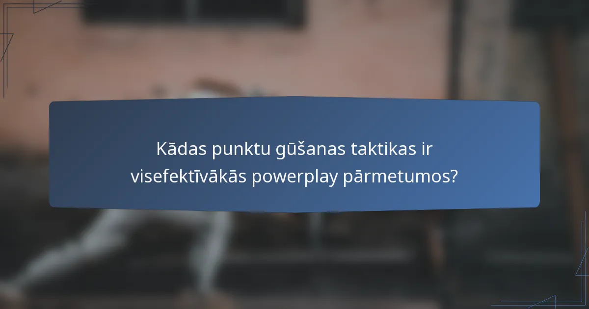 Kādas punktu gūšanas taktikas ir visefektīvākās powerplay pārmetumos?