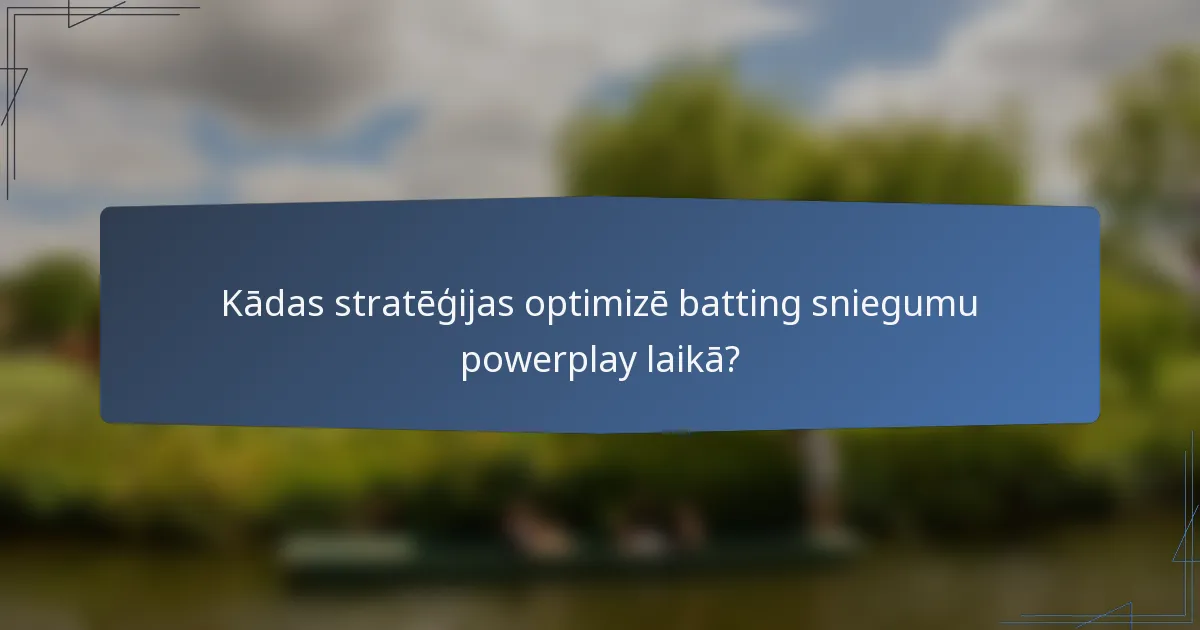Kādas stratēģijas optimizē batting sniegumu powerplay laikā?
