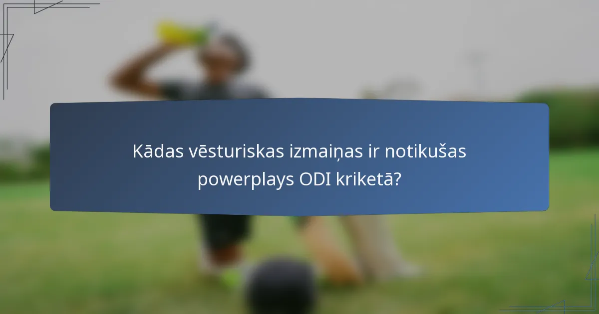 Kādas vēsturiskas izmaiņas ir notikušas powerplays ODI kriketā?