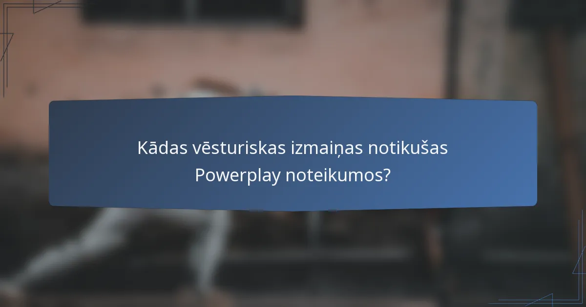 Kādas vēsturiskas izmaiņas notikušas Powerplay noteikumos?