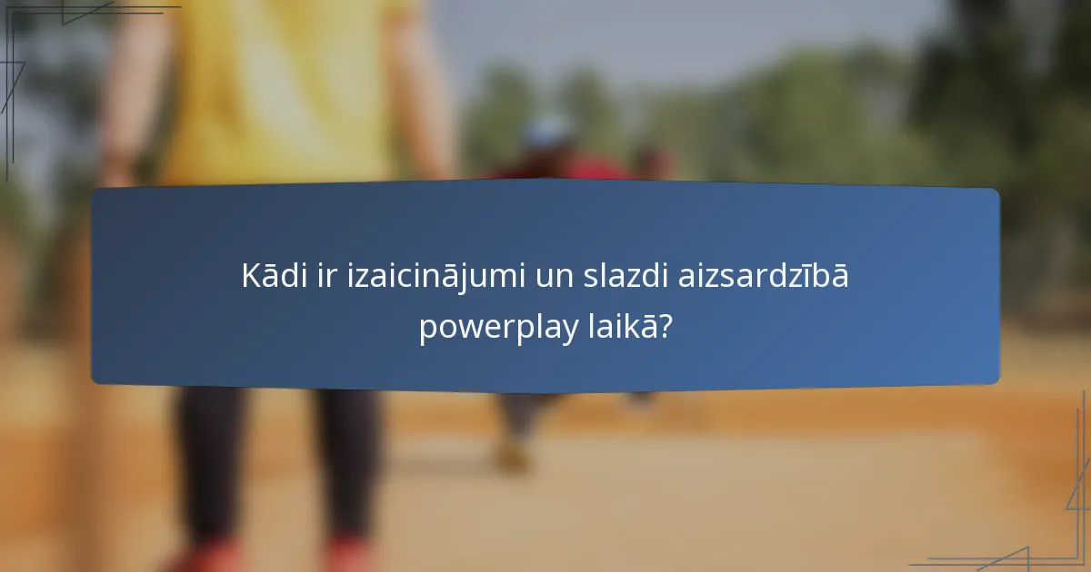 Kādi ir izaicinājumi un slazdi aizsardzībā powerplay laikā?