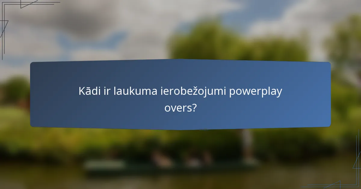 Kādi ir laukuma ierobežojumi powerplay overs?