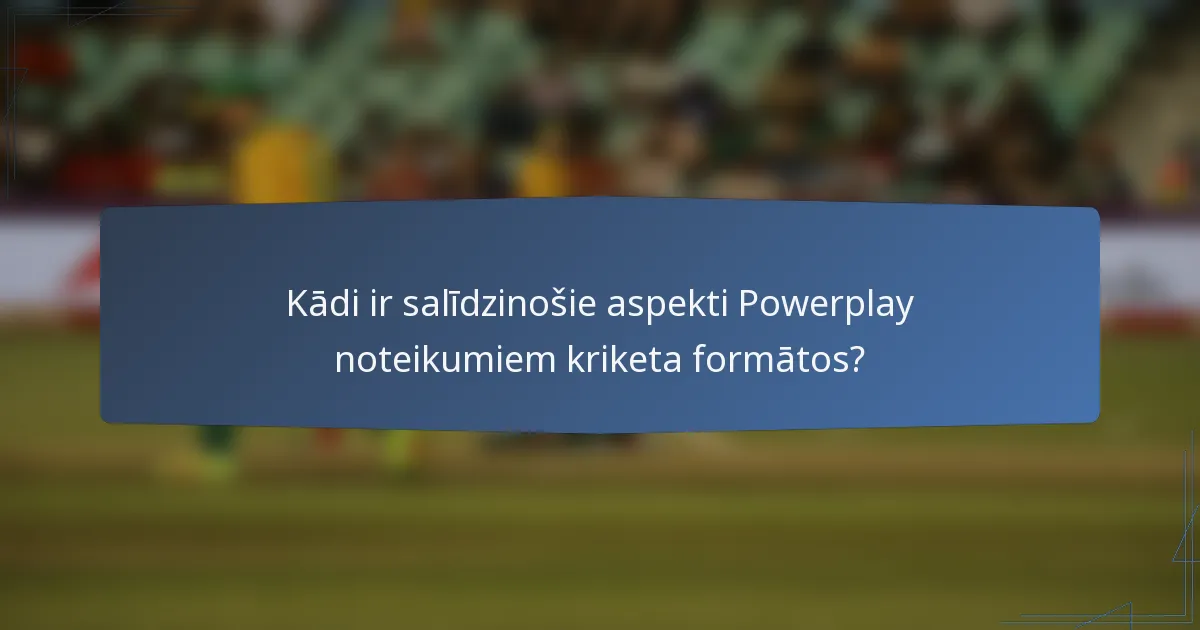 Kādi ir salīdzinošie aspekti Powerplay noteikumiem kriketa formātos?