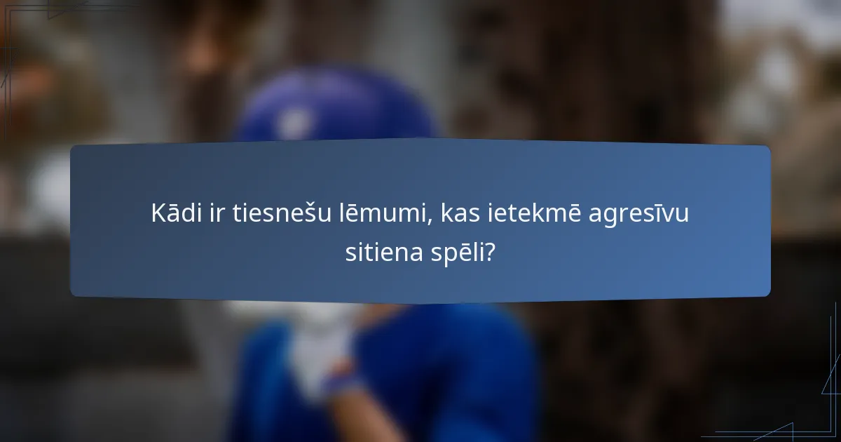 Kādi ir tiesnešu lēmumi, kas ietekmē agresīvu sitiena spēli?