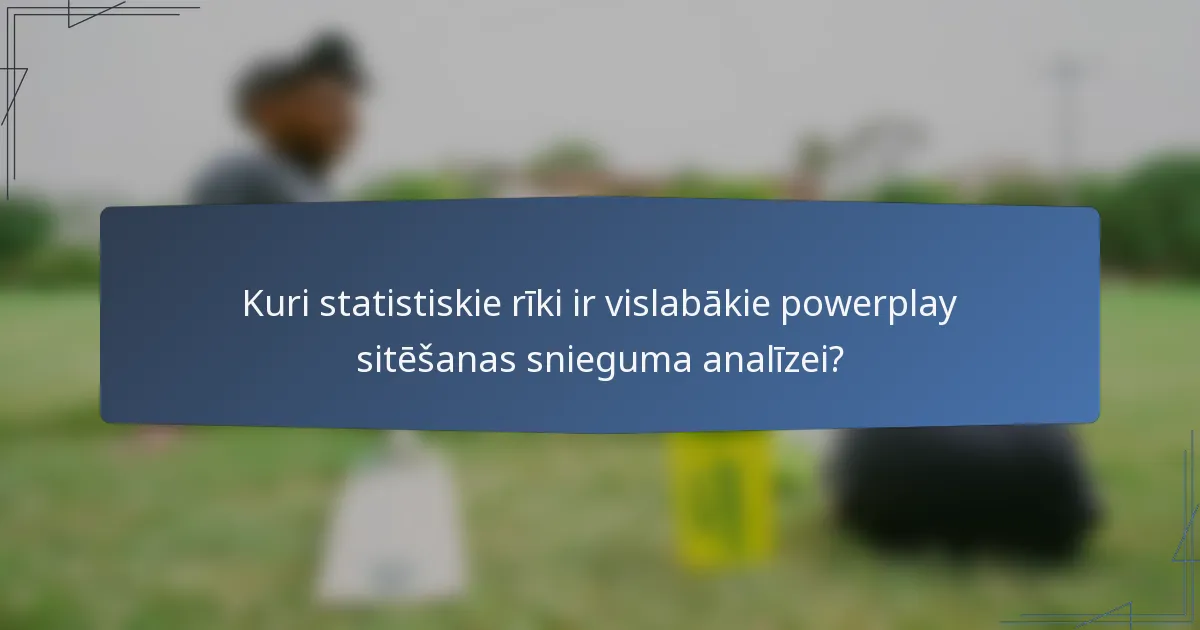 Kuri statistiskie rīki ir vislabākie powerplay sitēšanas snieguma analīzei?